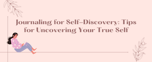 Journaling for Self-Discovery: Tips for Uncovering Your True Self